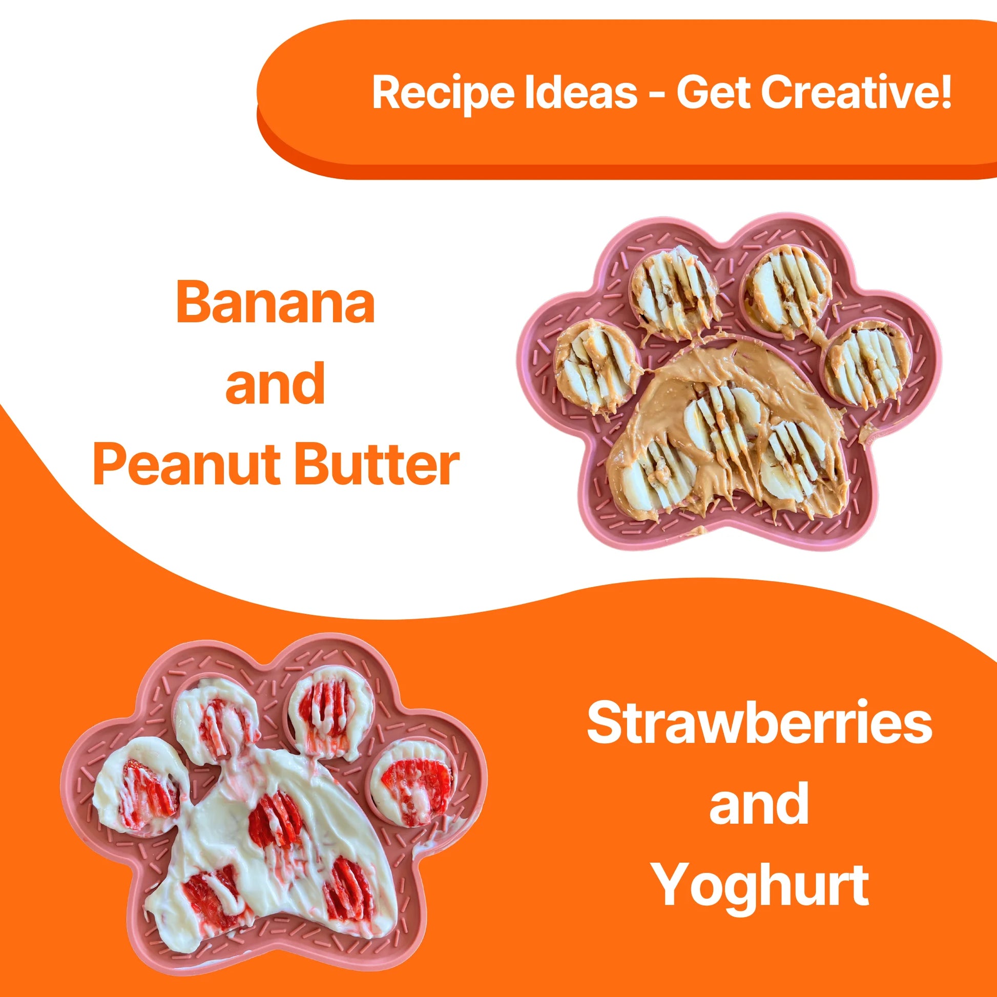Image description: two lick mats showing two different recipe ideas.
Text on image: Recipe Ideas - Get Creative! Banana and Peanut Butter, Strawberries and Yoghurt