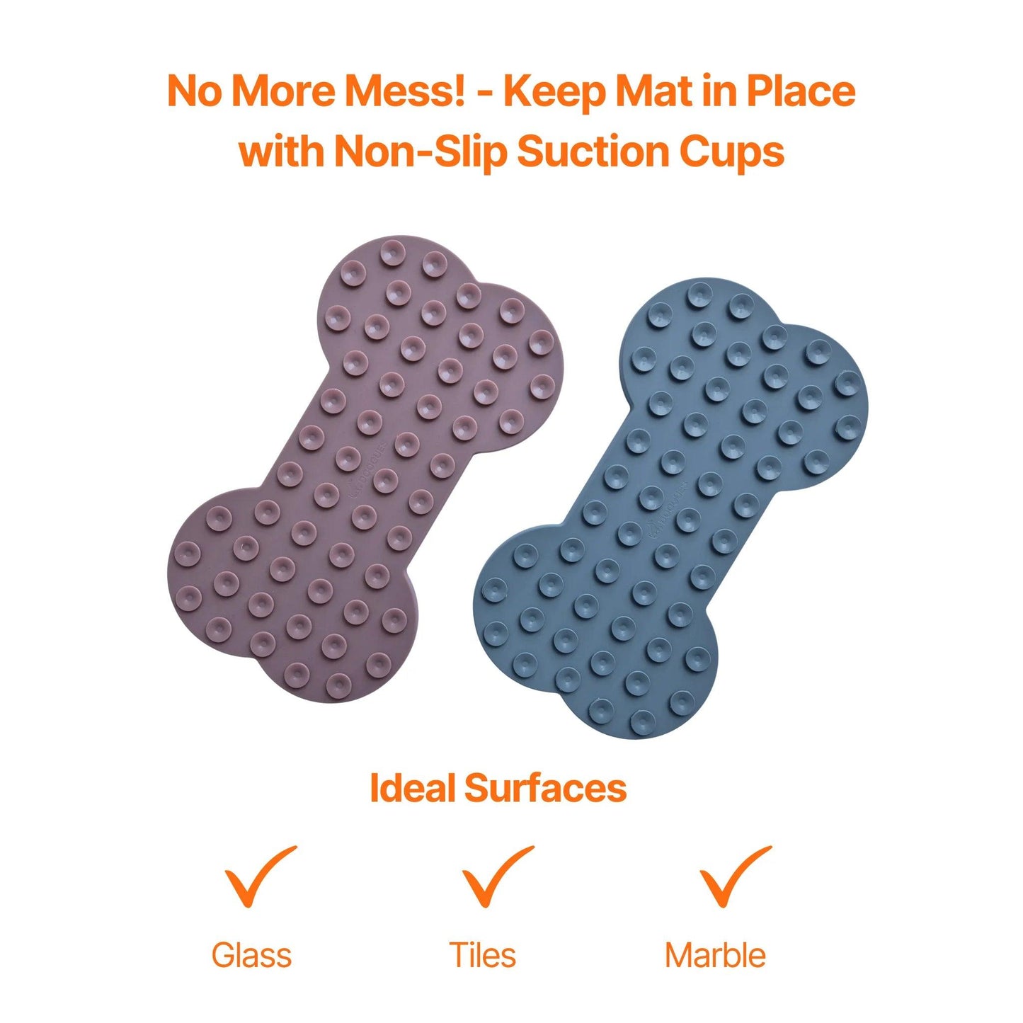 Image description: the back of the lick mat 2 pack bone shapes showing the suction cups. 
Text on image: No more mess! - Keep mat in place with non-slip suction cups. Ideal surfaces - glass, tiles, marble